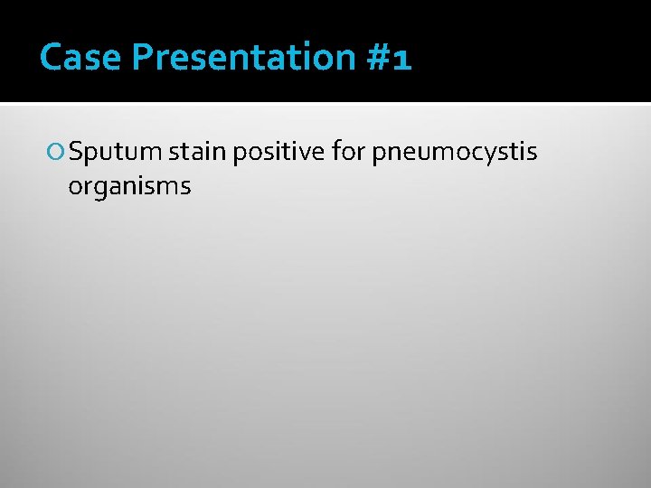 Case Presentation #1 Sputum stain positive for pneumocystis organisms 