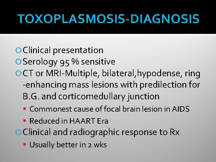 TOXOPLASMOSIS-DIAGNOSIS Clinical presentation Serology 95 % sensitive CT or MRI-Multiple, bilateral, hypodense, ring -enhancing