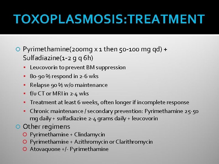 TOXOPLASMOSIS: TREATMENT Pyrimethamine(200 mg x 1 then 50 -100 mg qd) + Sulfadiazine(1 -2