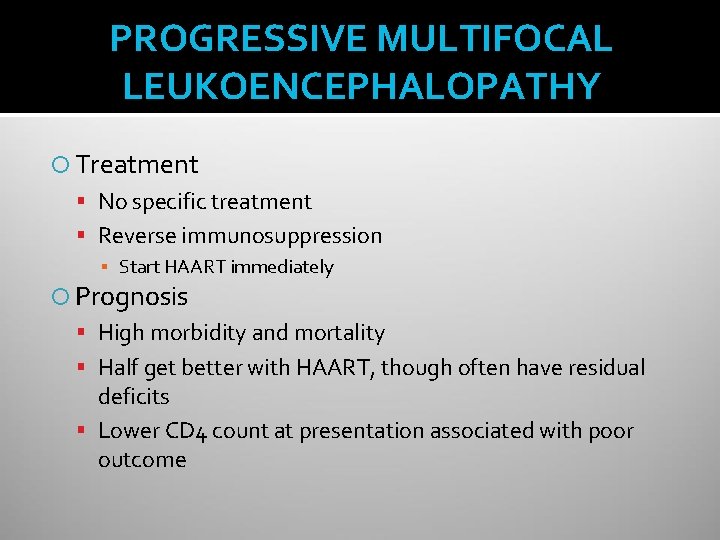 PROGRESSIVE MULTIFOCAL LEUKOENCEPHALOPATHY Treatment No specific treatment Reverse immunosuppression ▪ Start HAART immediately Prognosis