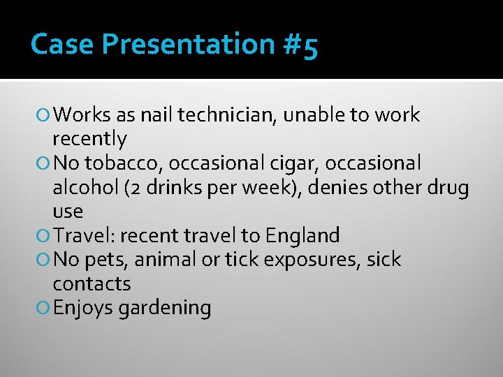 Case Presentation #5 Works as nail technician, unable to work recently No tobacco, occasional