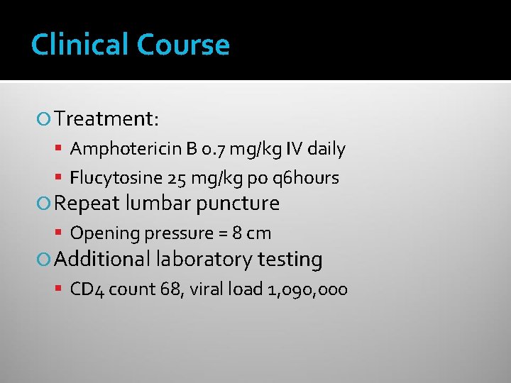 Clinical Course Treatment: Amphotericin B 0. 7 mg/kg IV daily Flucytosine 25 mg/kg po