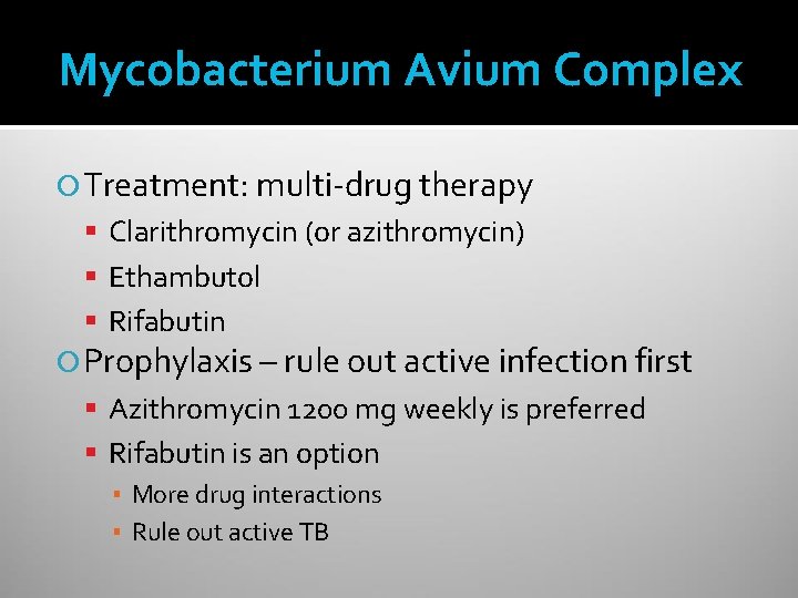 Mycobacterium Avium Complex Treatment: multi-drug therapy Clarithromycin (or azithromycin) Ethambutol Rifabutin Prophylaxis – rule