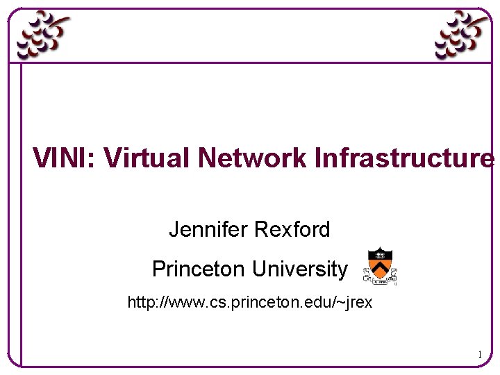 VINI: Virtual Network Infrastructure Jennifer Rexford Princeton University http: //www. cs. princeton. edu/~jrex 1