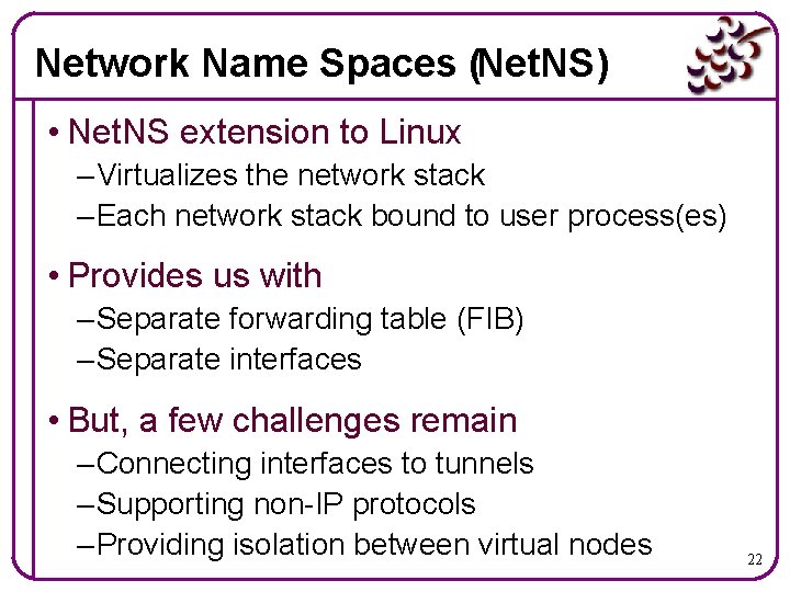 Network Name Spaces (Net. NS) • Net. NS extension to Linux – Virtualizes the