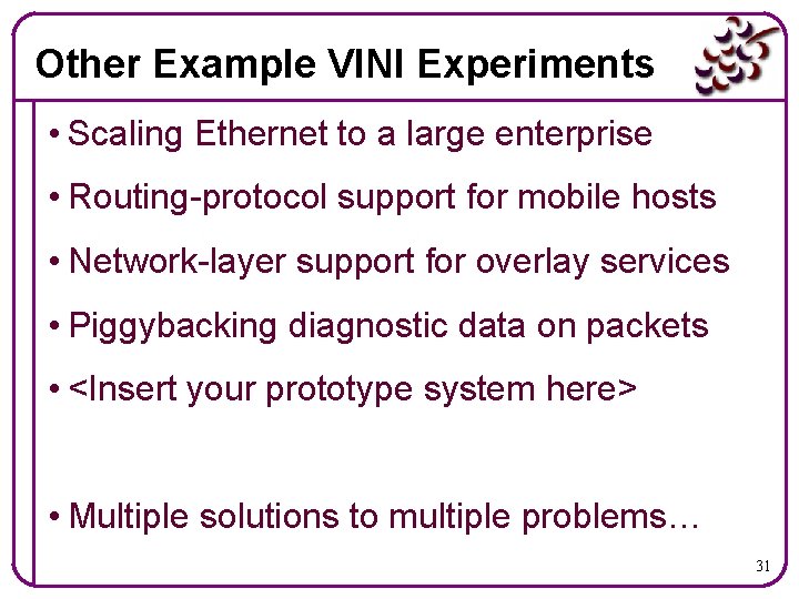 Other Example VINI Experiments • Scaling Ethernet to a large enterprise • Routing-protocol support