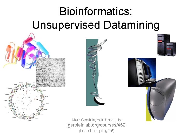 Bioinformatics: Unsupervised Datamining Mark Gerstein, Yale University gersteinlab. org/courses/452 (last edit in spring ’