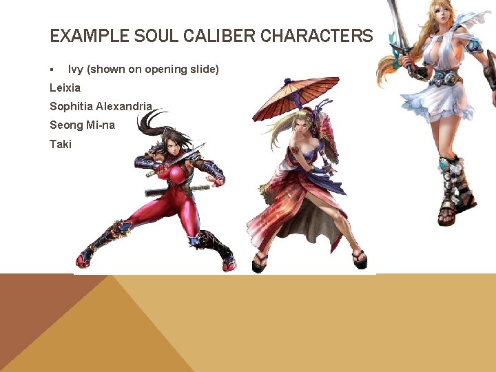 EXAMPLE SOUL CALIBER CHARACTERS ▪ Ivy (shown on opening slide) Leixia Sophitia Alexandria Seong