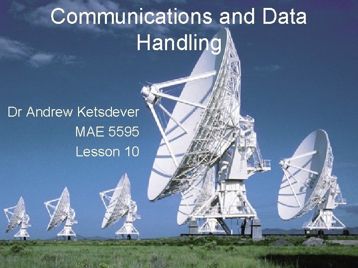Communications and Data Handling Dr Andrew Ketsdever MAE 5595 Lesson 10 