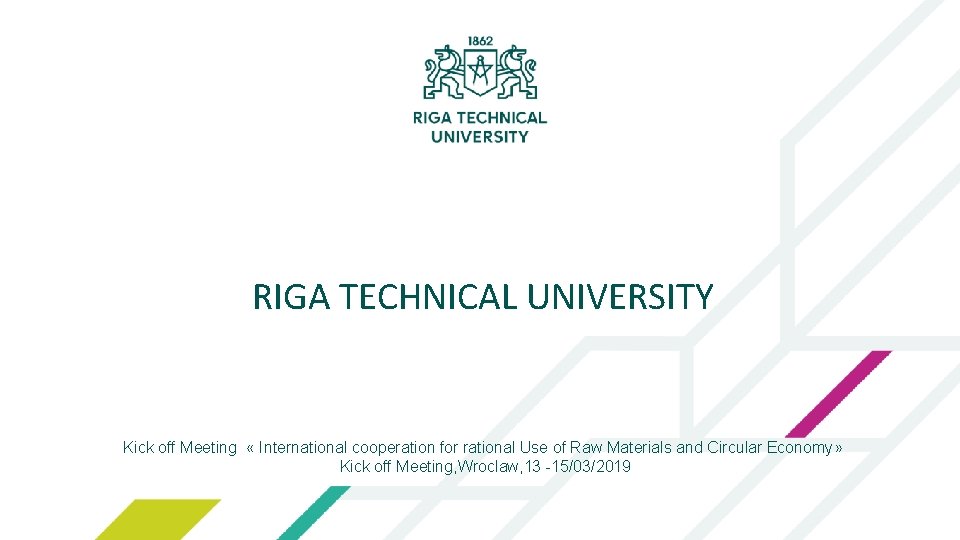 RIGA TECHNICAL UNIVERSITY Kick off Meeting « International cooperation for rational Use of Raw