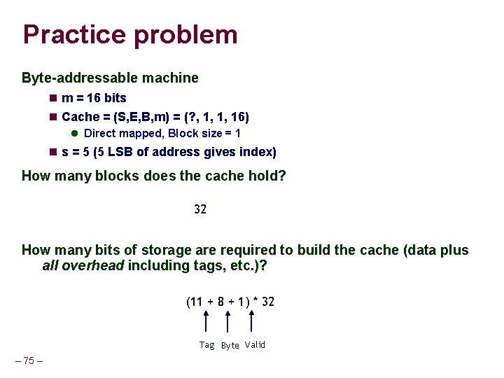 Practice problem Byte-addressable machine m = 16 bits Cache = (S, E, B, m)