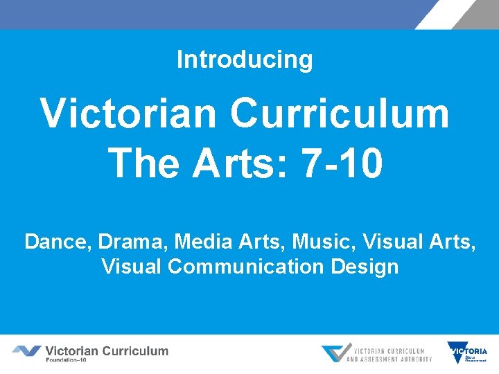 Introducing Victorian Curriculum The Arts: 7 -10 Dance, Drama, Media Arts, Music, Visual Arts,