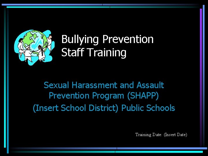 Bullying Prevention Staff Training Sexual Harassment and Assault Prevention Program (SHAPP) (Insert School District)