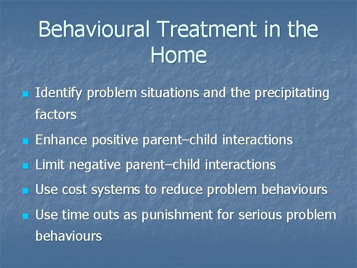 Behavioural Treatment in the Home n Identify problem situations and the precipitating factors n