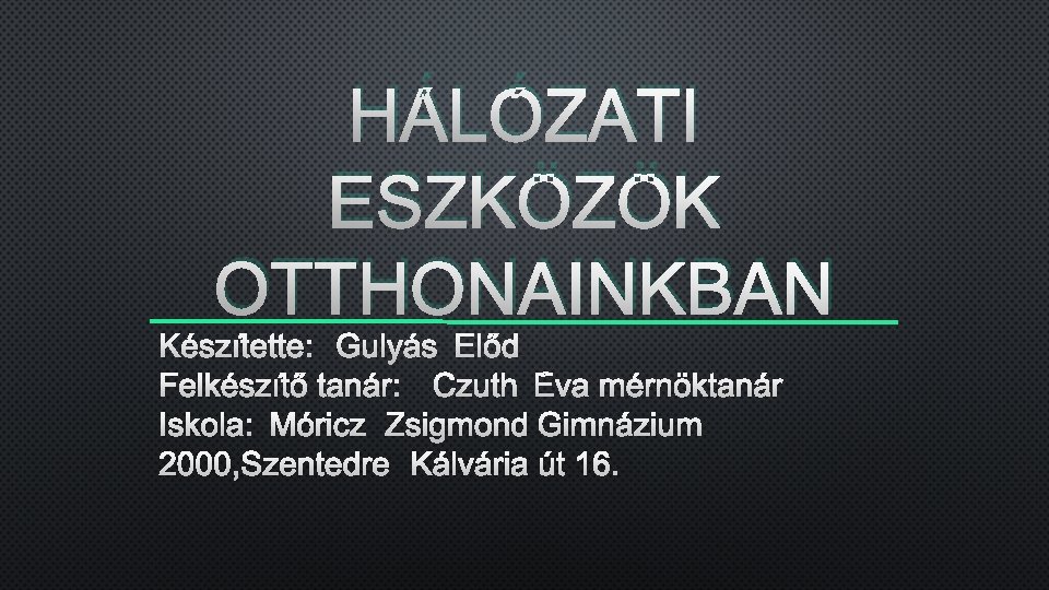 HÁLÓZATI ESZKÖZÖK OTTHONAINKBAN KÉSZÍTETTE: GULYÁS ELŐD FELKÉSZÍTŐ TANÁR: CZUTH ÉVA MÉRNÖKTANÁR ISKOLA: MÓRICZ ZSIGMOND