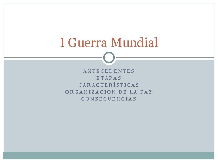 I Guerra Mundial ANTECEDENTES ETAPAS CARACTERÍSTICAS ORGANIZACIÓN DE LA PAZ CONSECUENCIAS 