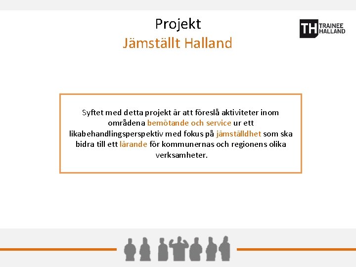 Projekt Jämställt Halland Syftet med detta projekt är att föreslå aktiviteter inom områdena bemötande