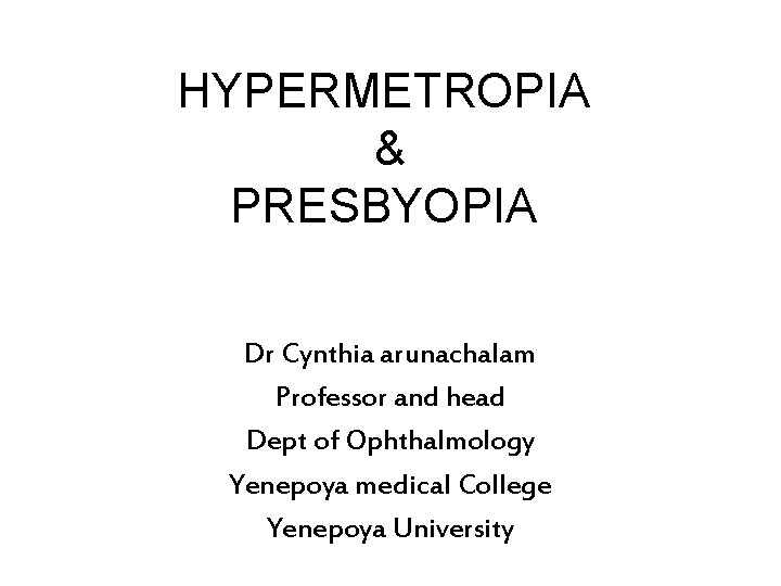 HYPERMETROPIA & PRESBYOPIA Dr Cynthia arunachalam Professor and head Dept of Ophthalmology Yenepoya medical