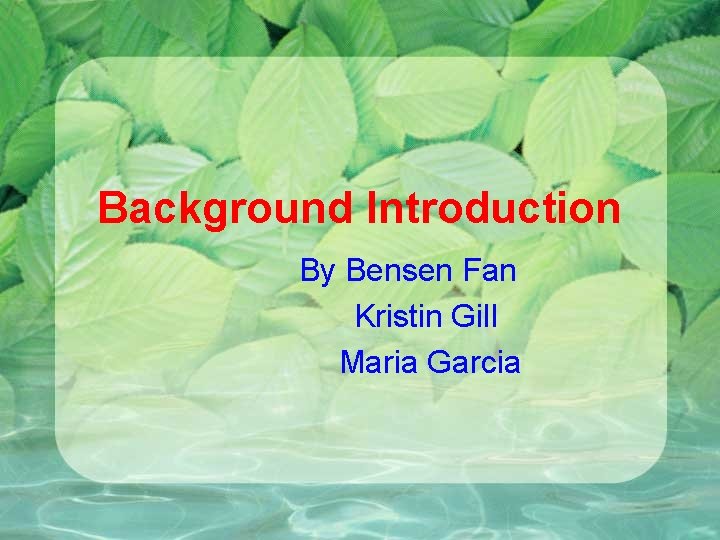 Background Introduction By Bensen Fan Kristin Gill Maria Garcia 