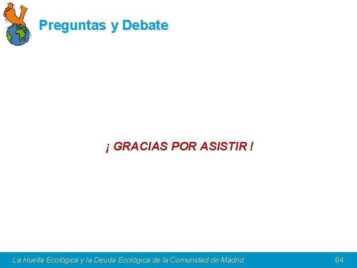 Preguntas y Debate ¡ GRACIAS POR ASISTIR ! La Huella Ecológica y la Deuda