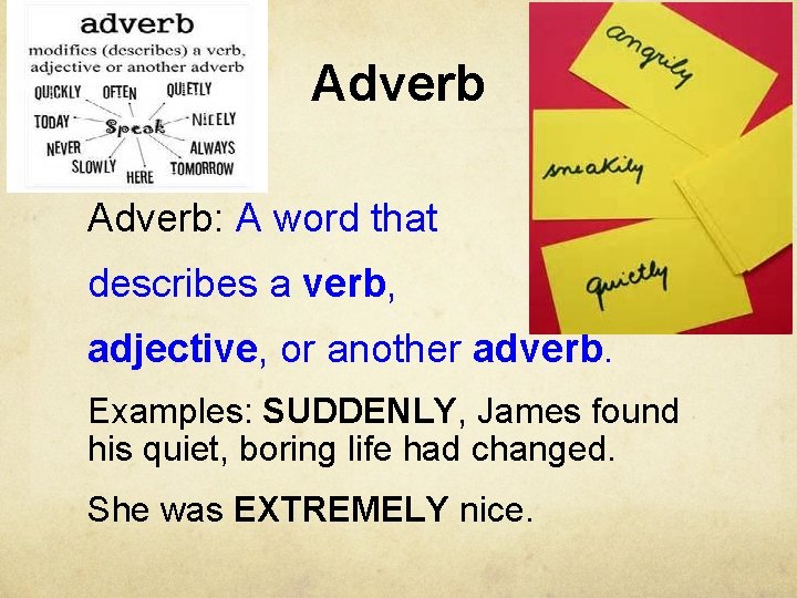 Adverb: A word that describes a verb, adjective, or another adverb. Examples: SUDDENLY, James