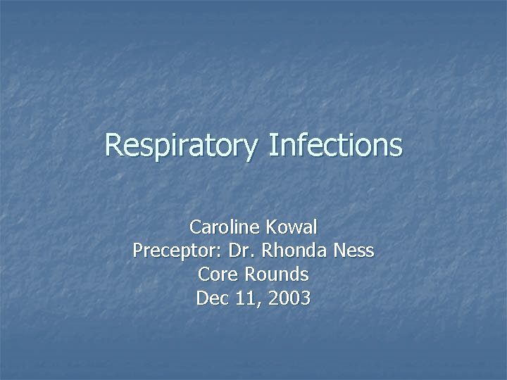 Respiratory Infections Caroline Kowal Preceptor: Dr. Rhonda Ness Core Rounds Dec 11, 2003 