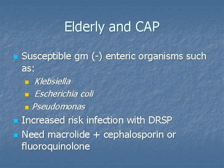 Elderly and CAP n Susceptible gm (-) enteric organisms such as: Klebsiella n Escherichia