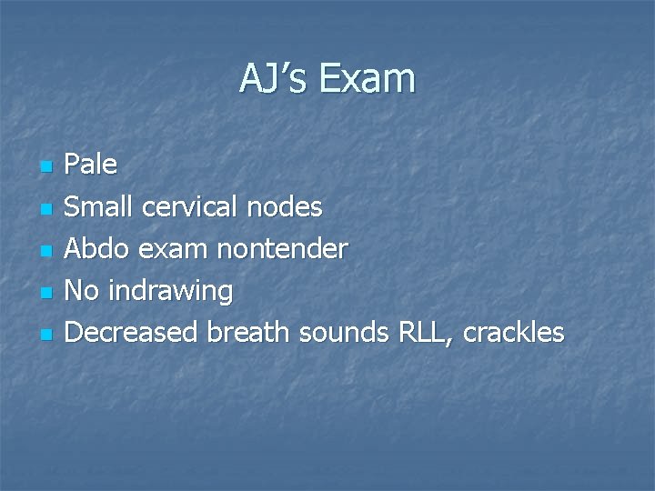 AJ’s Exam n n n Pale Small cervical nodes Abdo exam nontender No indrawing