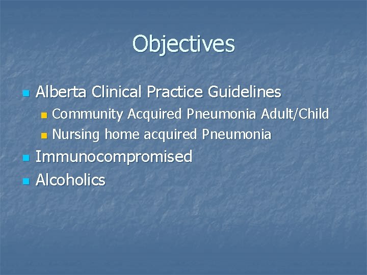 Objectives n Alberta Clinical Practice Guidelines Community Acquired Pneumonia Adult/Child n Nursing home acquired