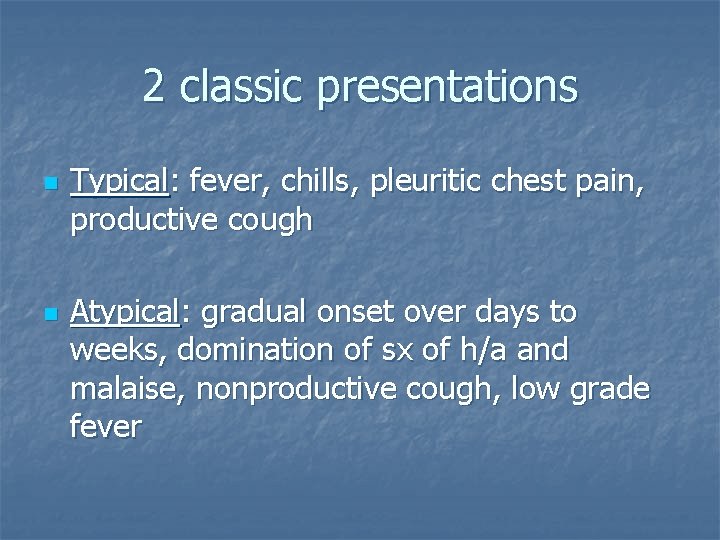 2 classic presentations n n Typical: fever, chills, pleuritic chest pain, productive cough Atypical:
