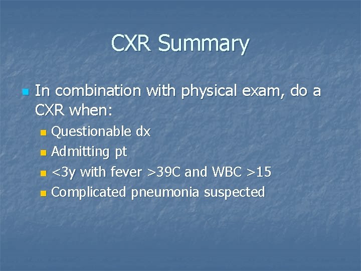 CXR Summary n In combination with physical exam, do a CXR when: Questionable dx