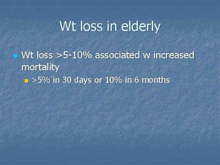 Wt loss in elderly n Wt loss >5 -10% associated w increased mortality n