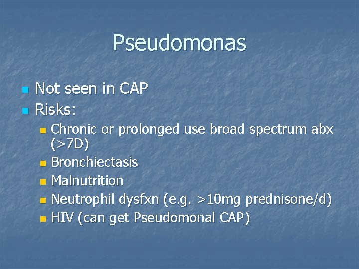 Pseudomonas n n Not seen in CAP Risks: Chronic or prolonged use broad spectrum