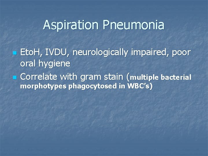 Aspiration Pneumonia n n Eto. H, IVDU, neurologically impaired, poor oral hygiene Correlate with