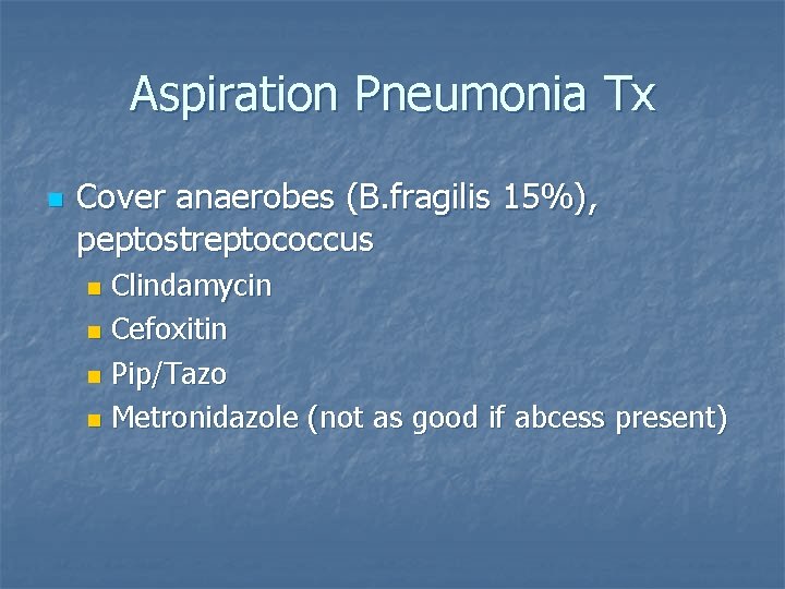 Aspiration Pneumonia Tx n Cover anaerobes (B. fragilis 15%), peptostreptococcus Clindamycin n Cefoxitin n