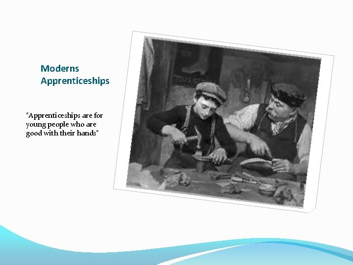Moderns Apprenticeships “Apprenticeships are for young people who are good with their hands” 