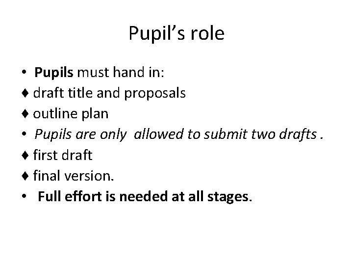 Pupil’s role • Pupils must hand in: ♦ draft title and proposals ♦ outline