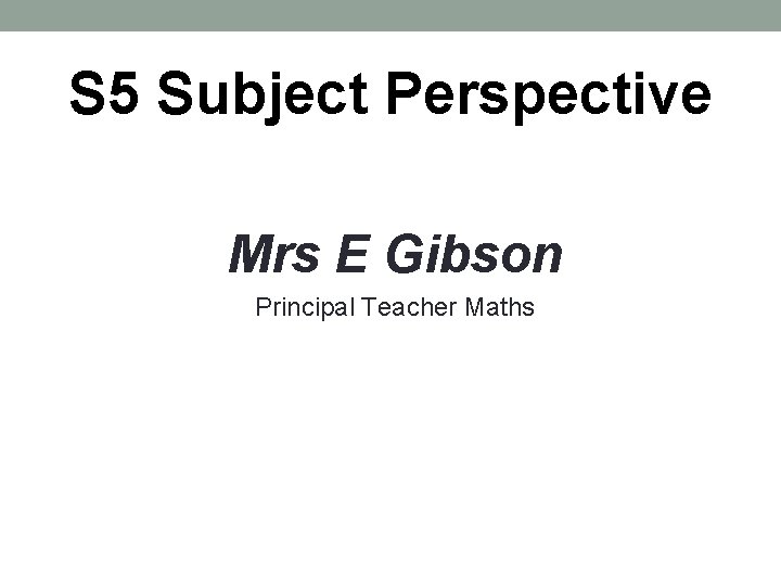 S 5 Subject Perspective Mrs E Gibson Principal Teacher Maths 