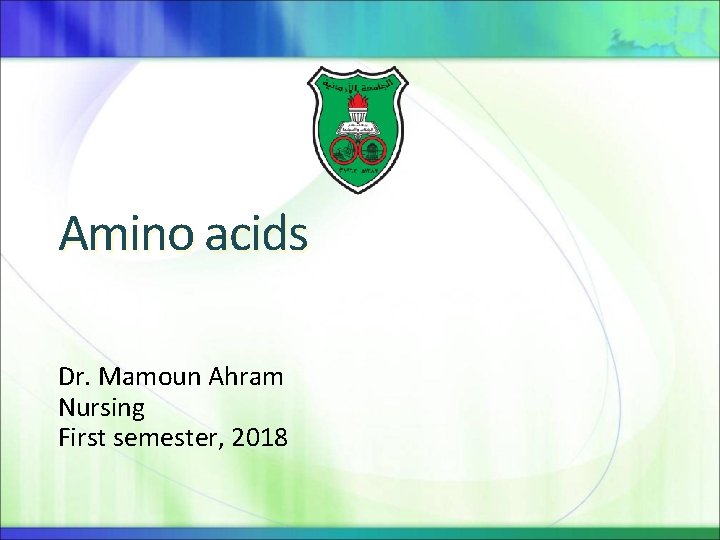 Amino acids Dr. Mamoun Ahram Nursing First semester, 2018 