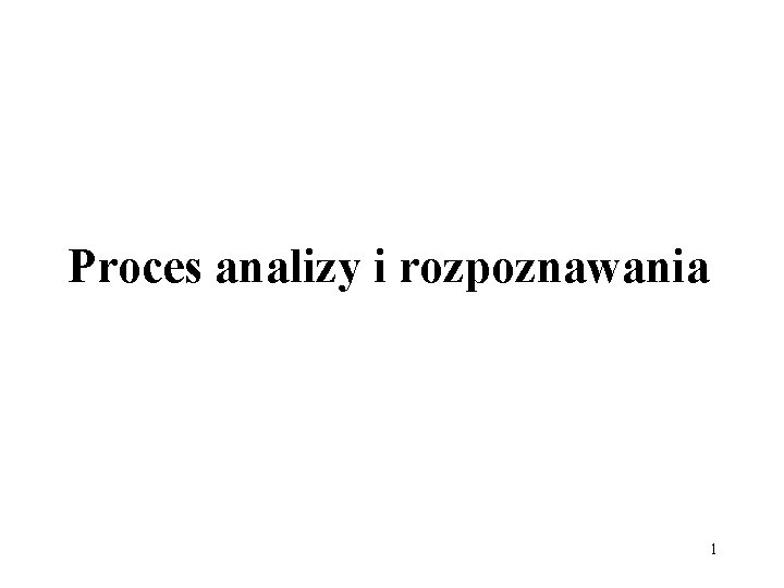 Proces analizy i rozpoznawania 1 Proces analizy i rozpoznawania 1