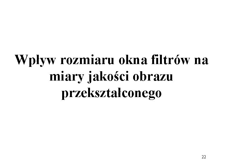 Wpływ rozmiaru okna filtrów na miary jakości obrazu przekształconego 22 