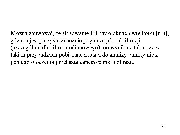 Można zauważyć, że stosowanie filtrów o oknach wielkości [n n], gdzie n jest parzyste