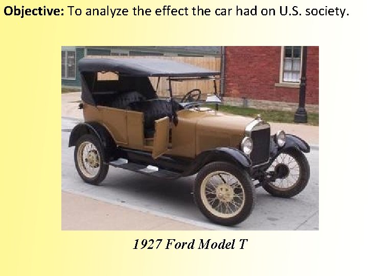 Objective: To analyze the effect the car had on U. S. society. 1927 Ford