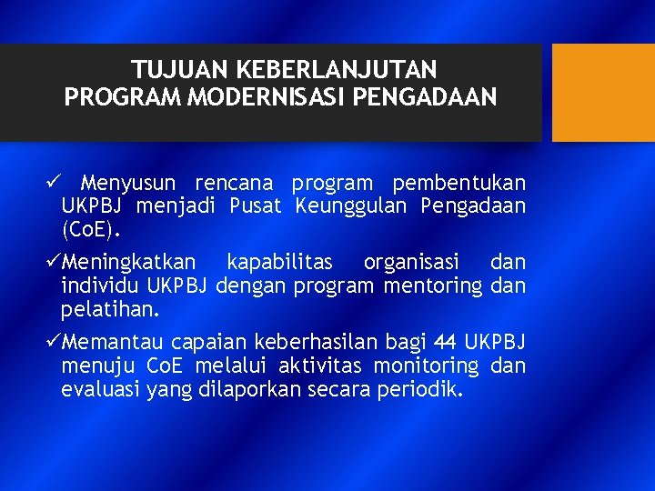 TUJUAN KEBERLANJUTAN PROGRAM MODERNISASI PENGADAAN ü Menyusun rencana program pembentukan UKPBJ menjadi Pusat Keunggulan