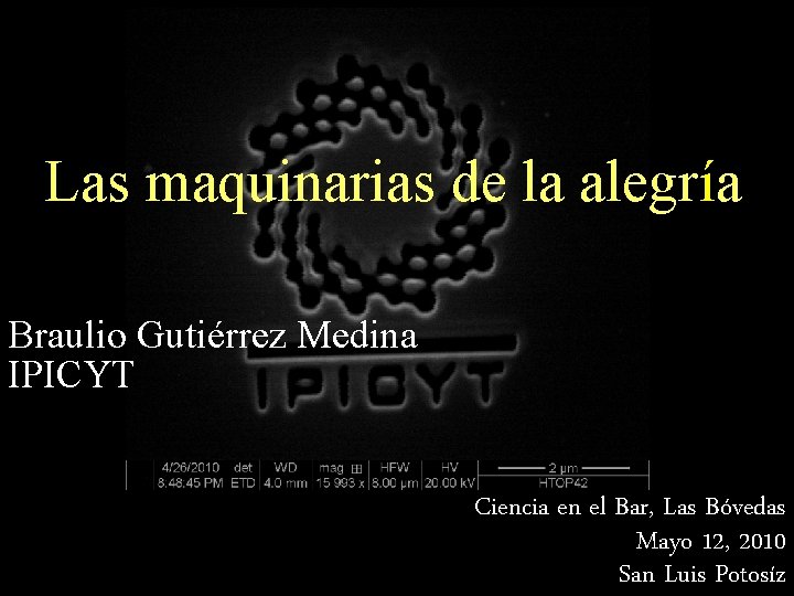 Las maquinarias de la alegría Braulio Gutiérrez Medina IPICYT Ciencia en el Bar, Las