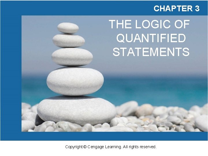 CHAPTER 3 THE LOGIC OF QUANTIFIED STATEMENTS Copyright © Cengage Learning. All rights reserved. CHAPTER 3 THE LOGIC OF QUANTIFIED STATEMENTS Copyright © Cengage Learning. All rights reserved.