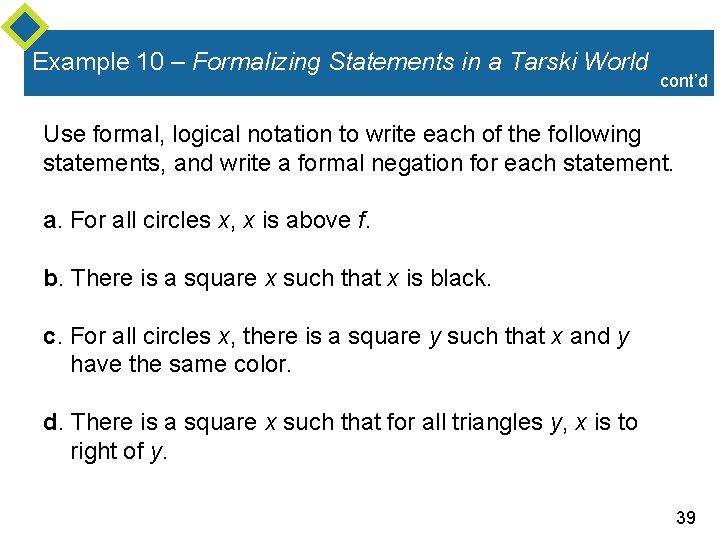 Example 10 – Formalizing Statements in a Tarski World cont’d Use formal, logical notation Example 10 – Formalizing Statements in a Tarski World cont’d Use formal, logical notation