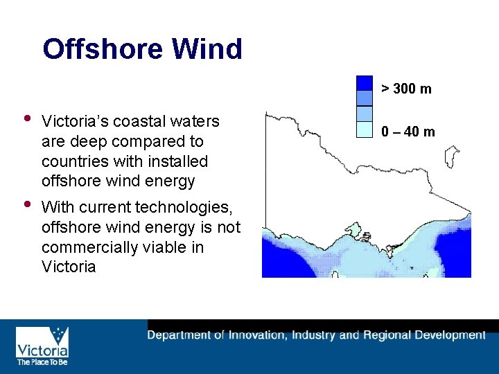 Offshore Wind > 300 m • • Victoria’s coastal waters are deep compared to
