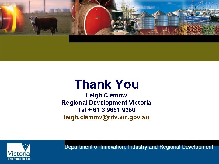 Thank You Leigh Clemow Regional Development Victoria Tel + 61 3 9651 9260 leigh.