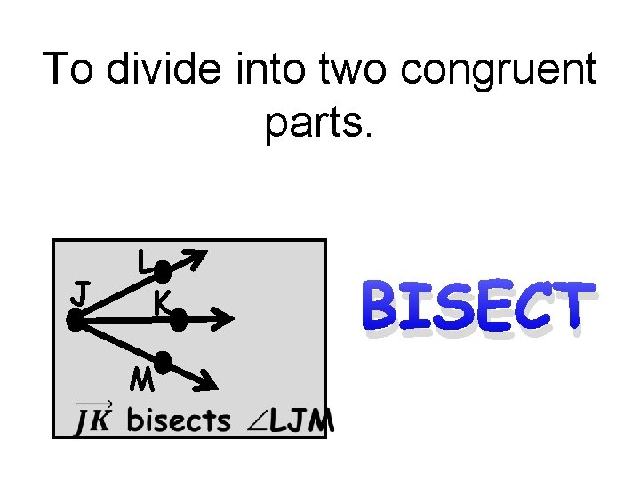 To divide into two congruent parts. J L K M BISECT 
